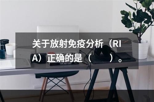 关于放射免疫分析（RIA）正确的是（　　）。