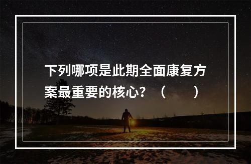 下列哪项是此期全面康复方案最重要的核心？（　　）