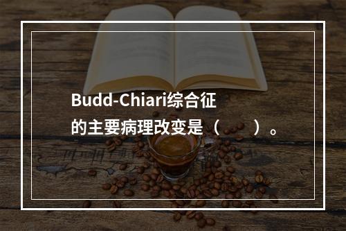 Budd-Chiari综合征的主要病理改变是（　　）。