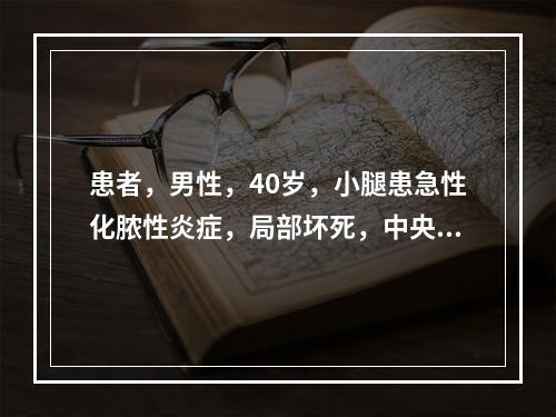 患者，男性，40岁，小腿患急性化脓性炎症，局部坏死，中央区