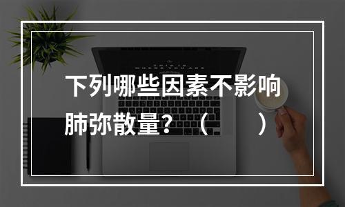 下列哪些因素不影响肺弥散量？（　　）