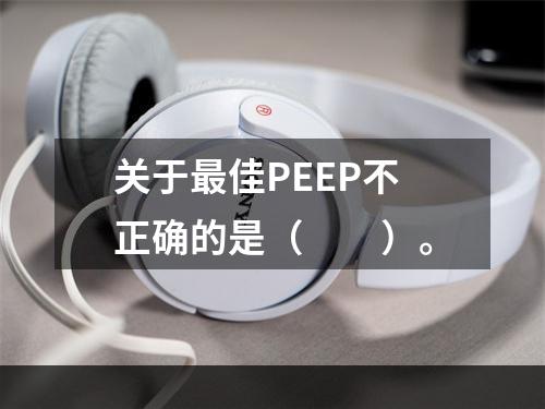 关于最佳PEEP不正确的是（　　）。