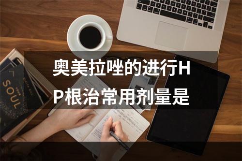 奥美拉唑的进行HP根治常用剂量是