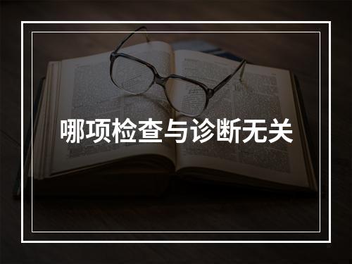 哪项检查与诊断无关