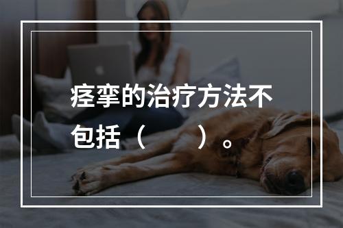 痉挛的治疗方法不包括（　　）。