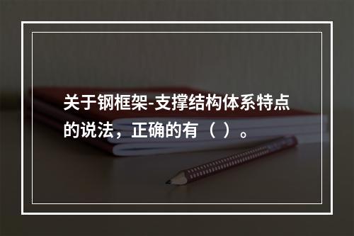 关于钢框架-支撑结构体系特点的说法，正确的有（  ）。