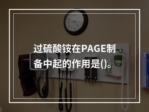 过硫酸铵在PAGE制备中起的作用是()。