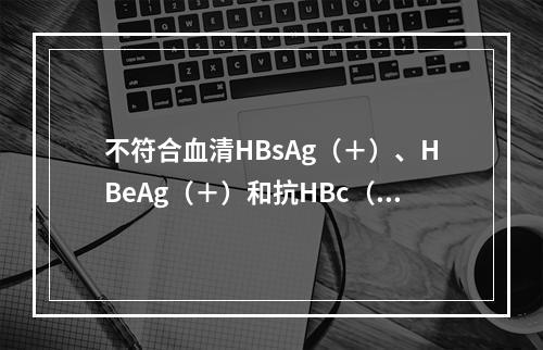 不符合血清HBsAg（＋）、HBeAg（＋）和抗HBc（＋