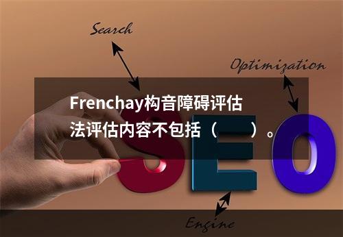 Frenchay构音障碍评估法评估内容不包括（　　）。