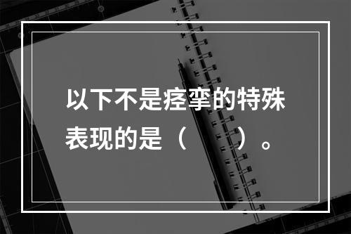 以下不是痉挛的特殊表现的是（　　）。