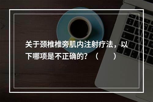 关于颈椎椎旁肌内注射疗法，以下哪项是不正确的？（　　）