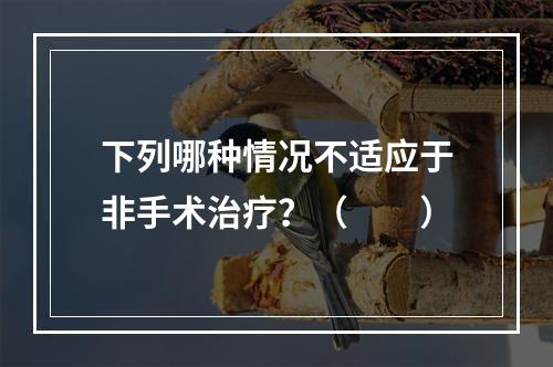 下列哪种情况不适应于非手术治疗？（　　）