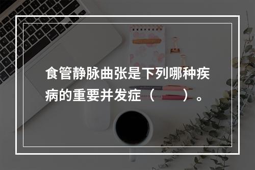 食管静脉曲张是下列哪种疾病的重要并发症（　　）。