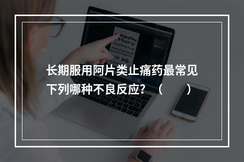 长期服用阿片类止痛药最常见下列哪种不良反应？（　　）