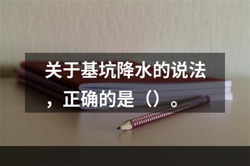 关于基坑降水的说法，正确的是（）。