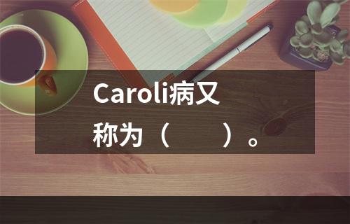 Caroli病又称为（　　）。