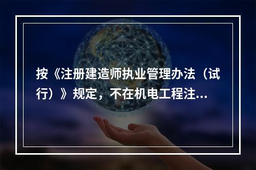 按《注册建造师执业管理办法（试行）》规定，不在机电工程注册建