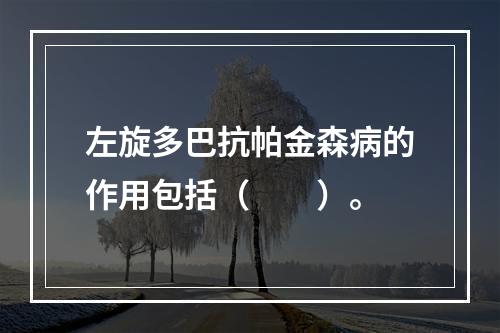 左旋多巴抗帕金森病的作用包括（　　）。