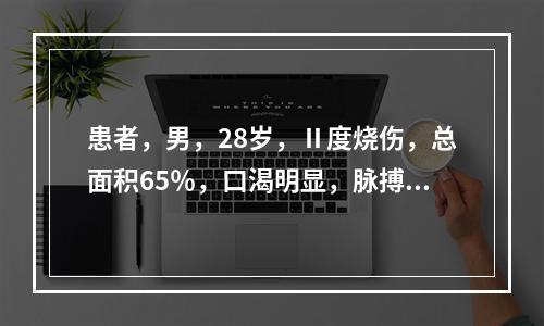 患者，男，28岁，Ⅱ度烧伤，总面积65％，口渴明显，脉搏1