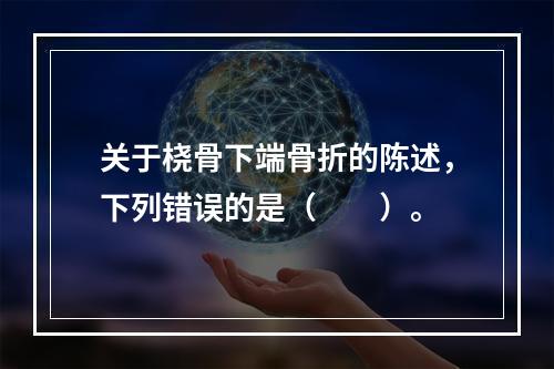 关于桡骨下端骨折的陈述，下列错误的是（　　）。