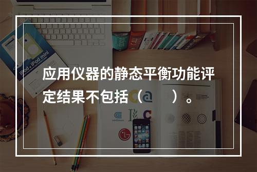 应用仪器的静态平衡功能评定结果不包括（　　）。