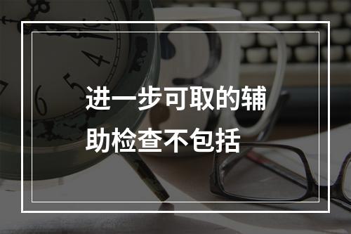 进一步可取的辅助检查不包括