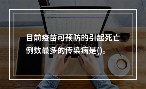 目前疫苗可预防的引起死亡例数最多的传染病是()。