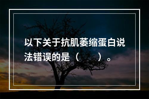 以下关于抗肌萎缩蛋白说法错误的是（　　）。