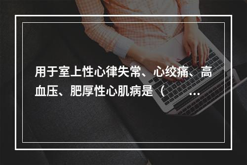 用于室上性心律失常、心绞痛、高血压、肥厚性心肌病是（　　）。