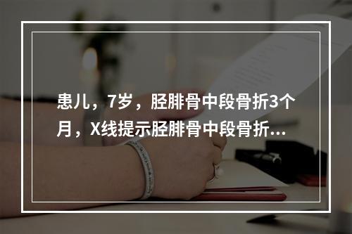 患儿，7岁，胫腓骨中段骨折3个月，X线提示胫腓骨中段骨折线