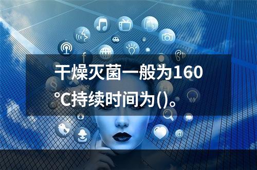 干燥灭菌一般为160℃持续时间为()。