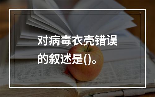 对病毒衣壳错误的叙述是()。