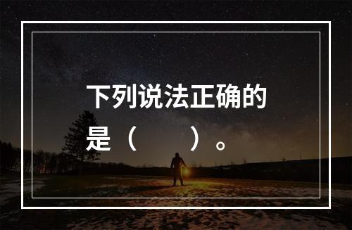 下列说法正确的是（　　）。