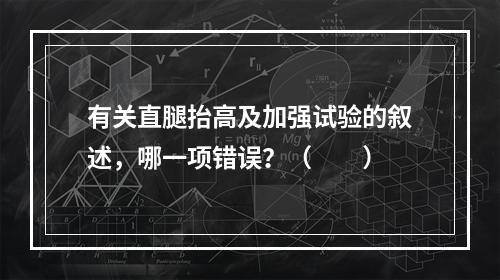 有关直腿抬高及加强试验的叙述，哪一项错误？（　　）