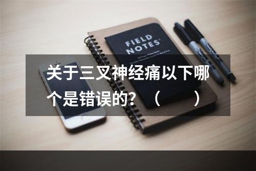 关于三叉神经痛以下哪个是错误的？（　　）