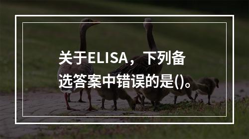 关于ELISA，下列备选答案中错误的是()。