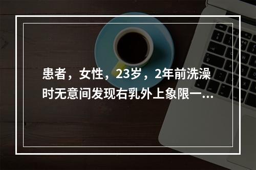 患者，女性，23岁，2年前洗澡时无意间发现右乳外上象限一黄