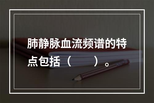 肺静脉血流频谱的特点包括（　　）。