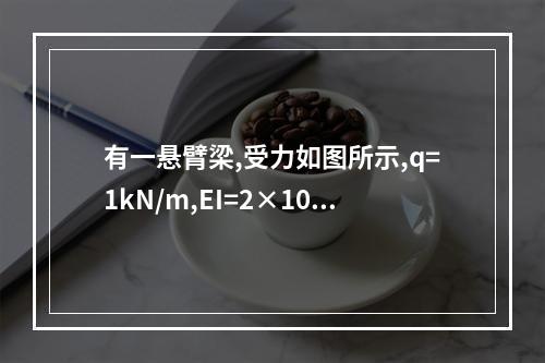 有一悬臂梁,受力如图所示,q=1kN/m,EI=2×10（1