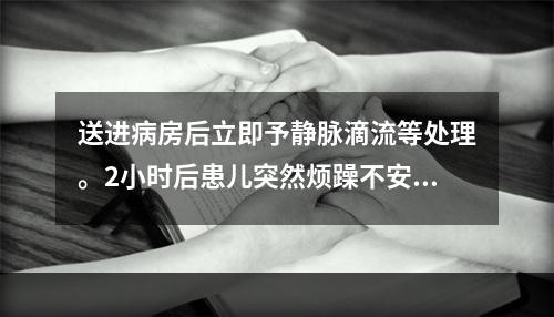 送进病房后立即予静脉滴流等处理。2小时后患儿突然烦躁不安，喘