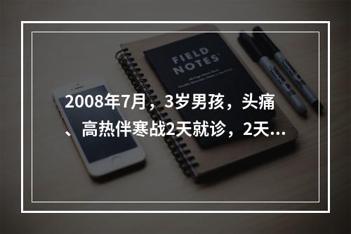 2008年7月，3岁男孩，头痛、高热伴寒战2天就诊，2天后