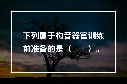 下列属于构音器官训练前准备的是（　　）。