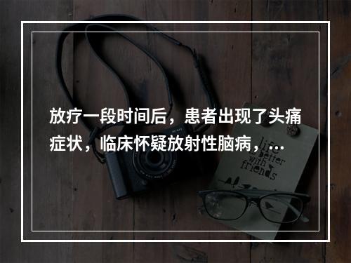 放疗一段时间后，患者出现了头痛症状，临床怀疑放射性脑病，首选