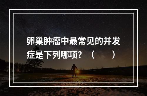 卵巢肿瘤中最常见的并发症是下列哪项？（　　）