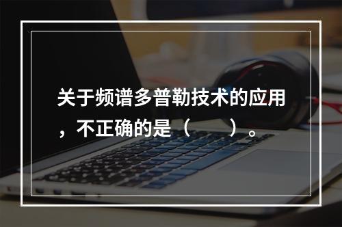 关于频谱多普勒技术的应用，不正确的是（　　）。