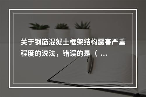 关于钢筋混凝土框架结构震害严重程度的说法，错误的是（  ）。