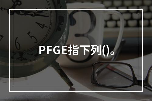 PFGE指下列()。