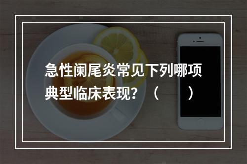 急性阑尾炎常见下列哪项典型临床表现？（　　）