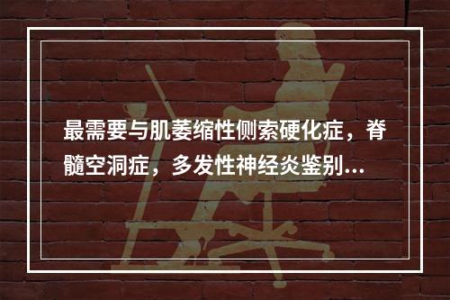 最需要与肌萎缩性侧索硬化症，脊髓空洞症，多发性神经炎鉴别诊