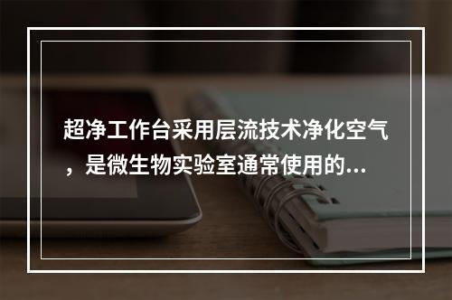 超净工作台采用层流技术净化空气，是微生物实验室通常使用的无菌